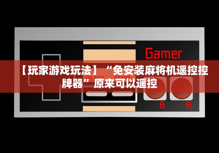 【玩家游戏玩法】“免安装麻将机遥控控牌器”原来可以遥控