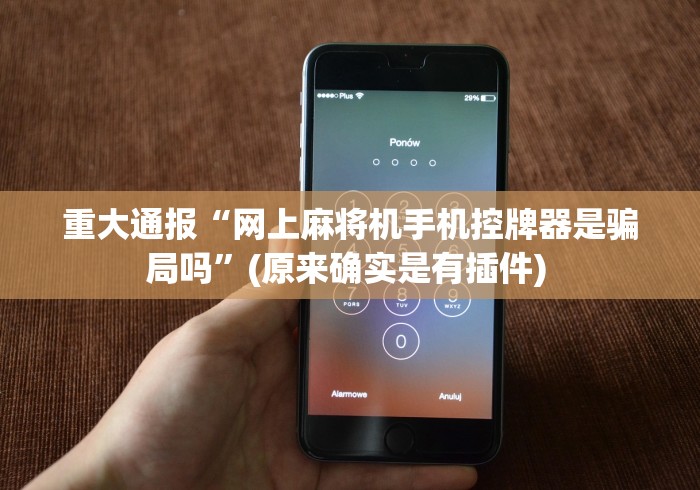 重大通报“网上麻将机手机控牌器是骗局吗”(原来确实是有插件) 