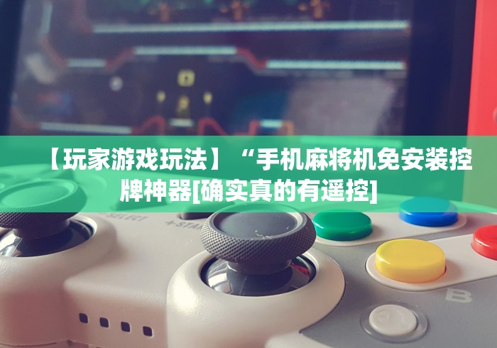 【玩家游戏玩法】“手机麻将机免安装控牌神器[确实真的有遥控]