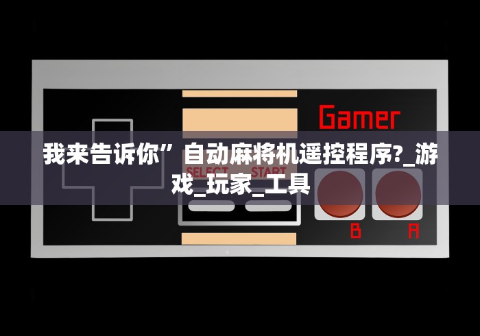 我来告诉你”自动麻将机遥控程序?_游戏_玩家_工具 我来告诉你”自动麻将机遥控程序?_游戏_玩家_工具