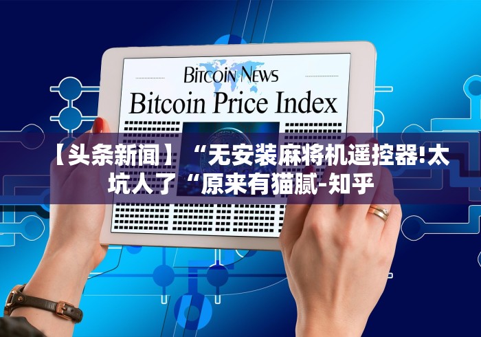 【头条新闻】“无安装麻将机遥控器!太坑人了“原来有猫腻-知乎