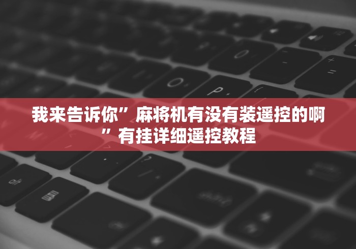我来告诉你”麻将机有没有装遥控的啊”有挂详细遥控教程