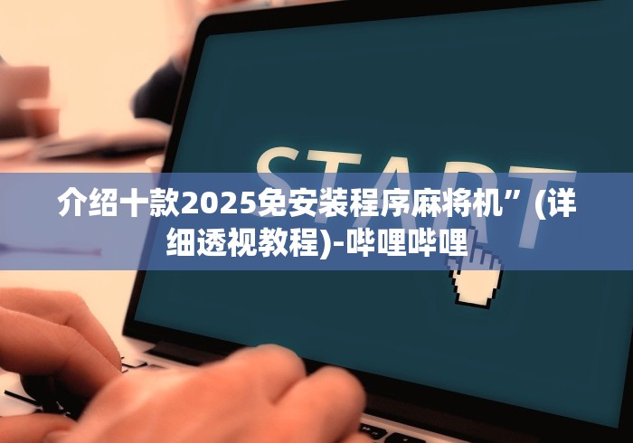 介绍十款2025免安装程序麻将机”(详细透视教程)-哔哩哔哩 介绍十款2025免安装程序麻将机”(详细透视教程)-哔哩哔哩