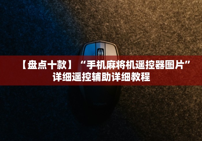 【盘点十款】“手机麻将机遥控器图片”详细遥控辅助详细教程 【盘点十款】“手机麻将机遥控器图片”详细遥控辅助详细教程