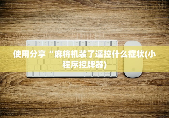 使用分享“麻将机装了遥控什么症状(小程序控牌器) 使用分享“麻将机装了遥控什么症状(小程序控牌器)