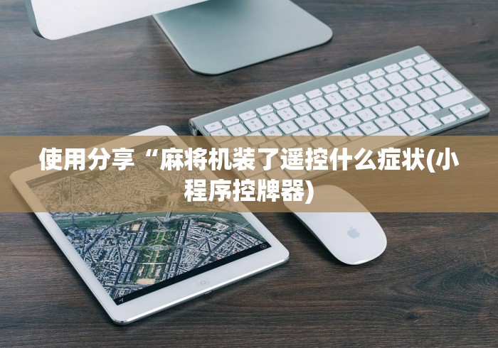 使用分享“麻将机装了遥控什么症状(小程序控牌器) 使用分享“麻将机装了遥控什么症状(小程序控牌器)