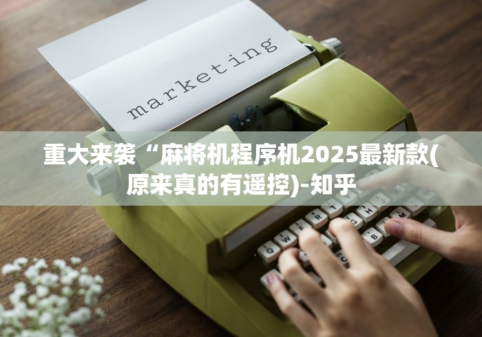 重大来袭“麻将机程序机2025最新款(原来真的有遥控)-知乎 重大来袭“麻将机程序机2025最新款(原来真的有遥控)-知乎