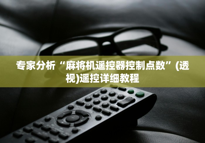 专家分析“麻将机遥控器控制点数”(透视)遥控详细教程 专家分析“麻将机遥控器控制点数”(透视)遥控详细教程
