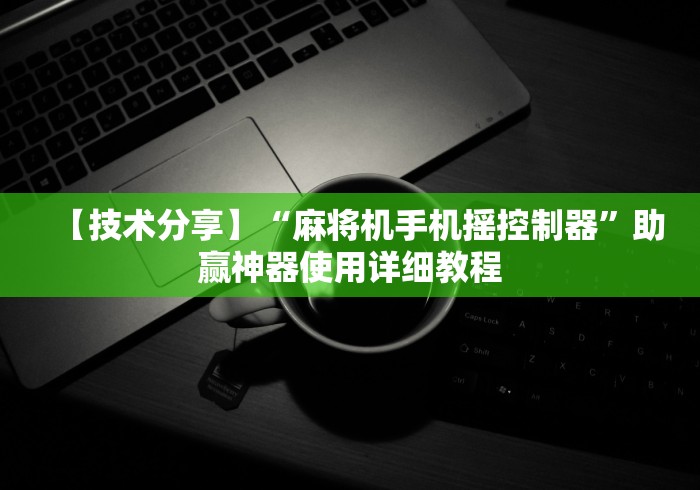 【技术分享】“麻将机手机摇控制器”助赢神器使用详细教程 【技术分享】“麻将机手机摇控制器”助赢神器使用详细教程