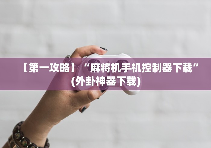 【第一攻略】“麻将机手机控制器下载”(外卦神器下载)