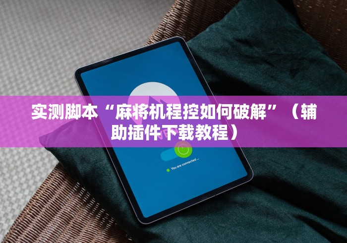 实测脚本“麻将机程控如何破解”（辅助插件下载教程）