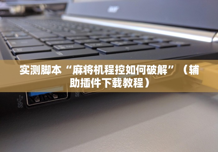 实测脚本“麻将机程控如何破解”（辅助插件下载教程）