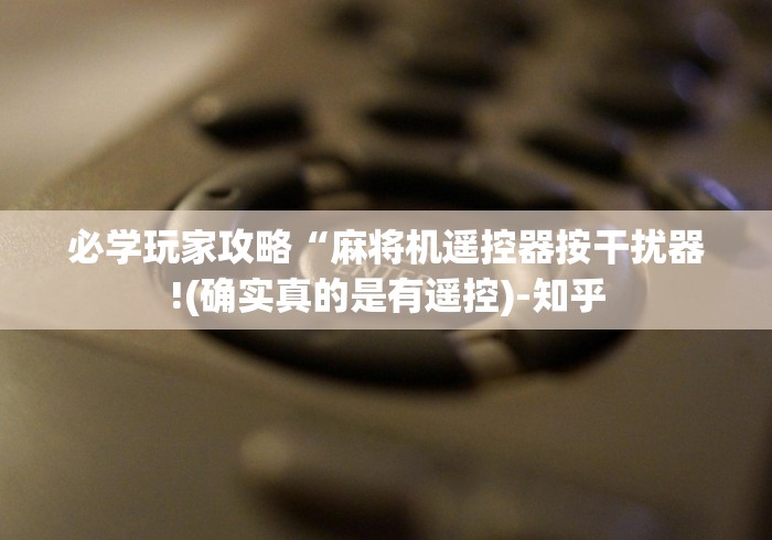 必学玩家攻略“麻将机遥控器按干扰器!(确实真的是有遥控)-知乎 必学玩家攻略“麻将机遥控器按干扰器!(确实真的是有遥控)-知乎