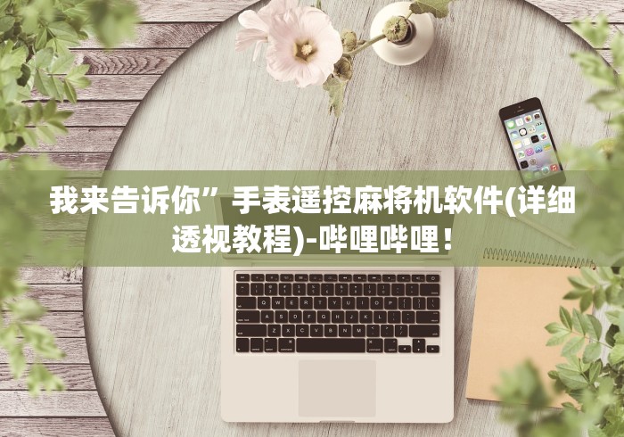 我来告诉你”手表遥控麻将机软件(详细透视教程)-哔哩哔哩! 我来告诉你”手表遥控麻将机软件(详细透视教程)-哔哩哔哩!