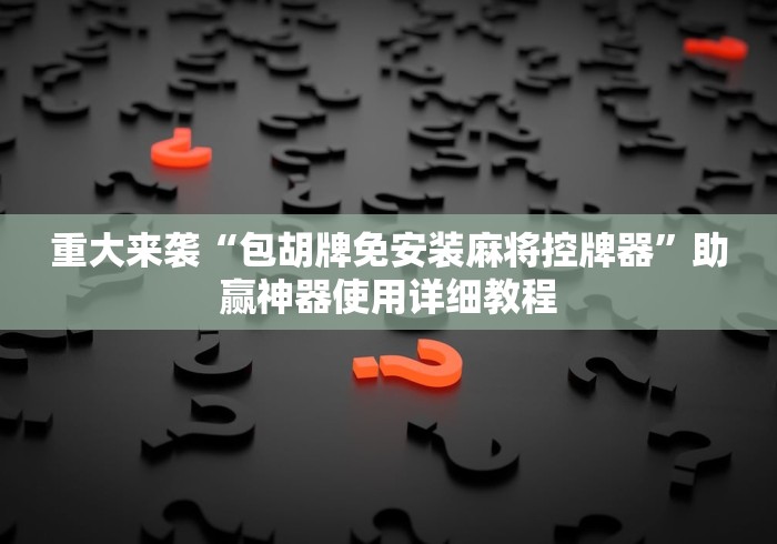 重大来袭“包胡牌免安装麻将控牌器”助赢神器使用详细教程