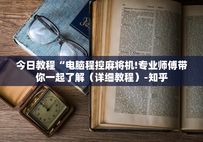 今日教程“电脑程控麻将机!专业师傅带你一起了解(详细教程)-知乎 今日教程“电脑程控麻将机!专业师傅带你一起了解(详细教程)-知乎