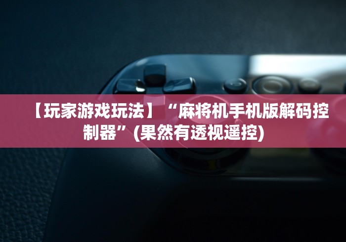 【玩家游戏玩法】“麻将机手机版解码控制器”(果然有透视遥控)