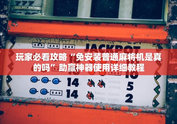 玩家必看攻略“免安装普通麻将机是真的吗”助赢神器使用详细教程