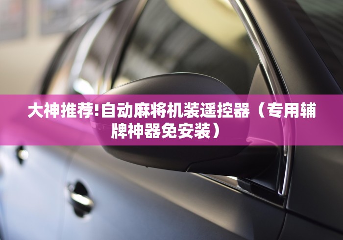 大神推荐!自动麻将机装遥控器(专用辅牌神器免安装) 大神推荐!自动麻将机装遥控器(专用辅牌神器免安装)