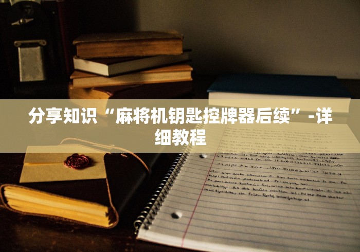 分享知识“麻将机钥匙控牌器后续”-详细教程