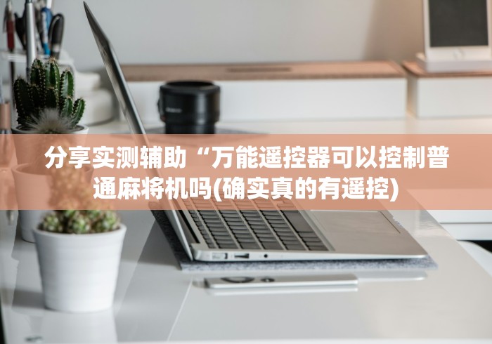 分享实测辅助“万能遥控器可以控制普通麻将机吗(确实真的有遥控) 分享实测辅助“万能遥控器可以控制普通麻将机吗(确实真的有遥控)