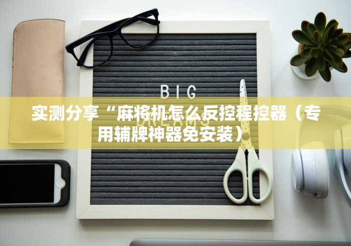 实测分享“麻将机怎么反控程控器(专用辅牌神器免安装) 实测分享“麻将机怎么反控程控器(专用辅牌神器免安装)