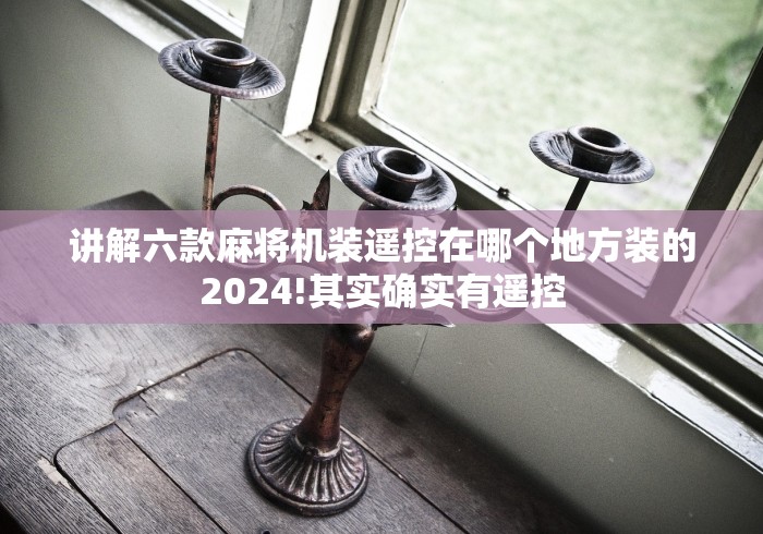 讲解六款麻将机装遥控在哪个地方装的2024!其实确实有遥控