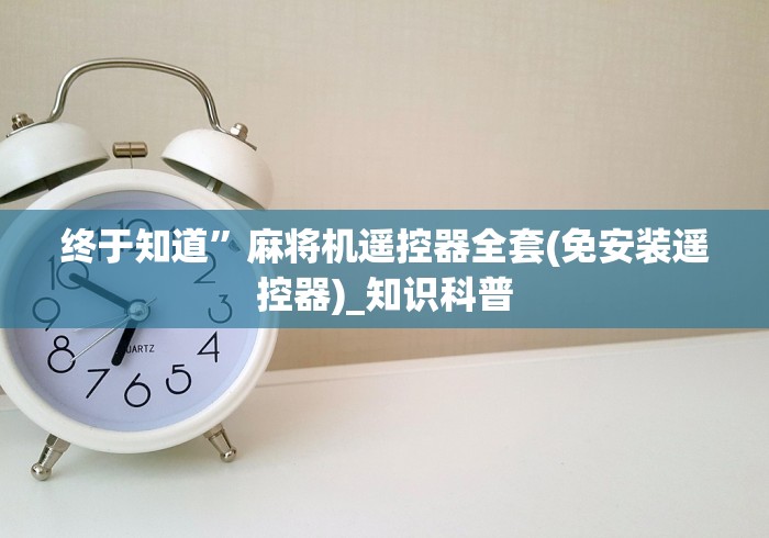 终于知道”麻将机遥控器全套(免安装遥控器)_知识科普 终于知道”麻将机遥控器全套(免安装遥控器)_知识科普