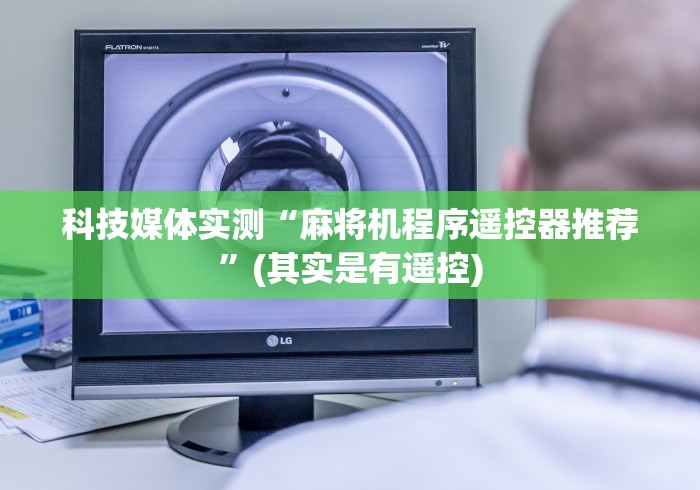 科技媒体实测“麻将机程序遥控器推荐”(其实是有遥控) 科技媒体实测“麻将机程序遥控器推荐”(其实是有遥控)