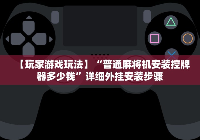 【玩家游戏玩法】“普通麻将机安装控牌器多少钱”详细外挂安装步骤 【玩家游戏玩法】“普通麻将机安装控牌器多少钱”详细外挂安装步骤