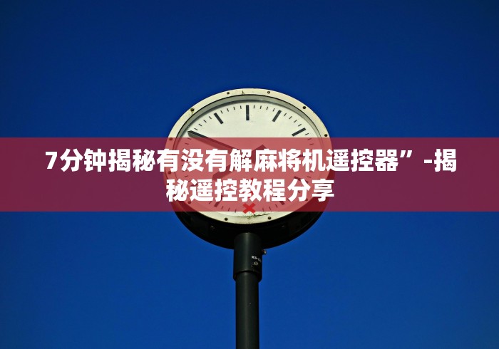 7分钟揭秘有没有解麻将机遥控器”-揭秘遥控教程分享 7分钟揭秘有没有解麻将机遥控器”-揭秘遥控教程分享