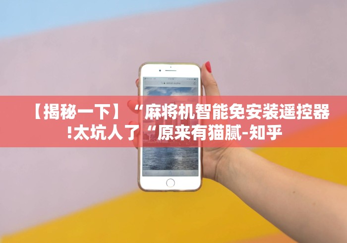 【揭秘一下】“麻将机智能免安装遥控器!太坑人了“原来有猫腻-知乎 【揭秘一下】“麻将机智能免安装遥控器!太坑人了“原来有猫腻-知乎