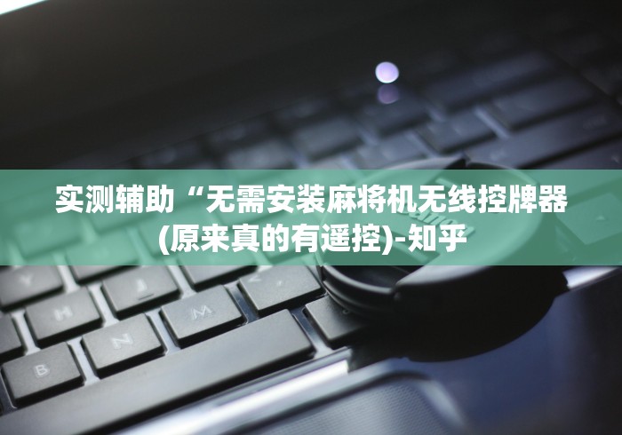 实测辅助“无需安装麻将机无线控牌器(原来真的有遥控)-知乎 实测辅助“无需安装麻将机无线控牌器(原来真的有遥控)-知乎