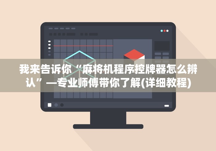 我来告诉你“麻将机程序控牌器怎么辨认”—专业师傅带你了解(详细教程)