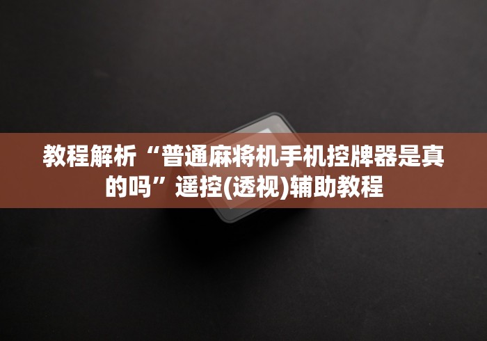 教程解析“普通麻将机手机控牌器是真的吗”遥控(透视)辅助教程