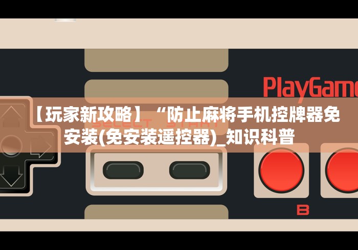 【玩家新攻略】“防止麻将手机控牌器免安装(免安装遥控器)_知识科普