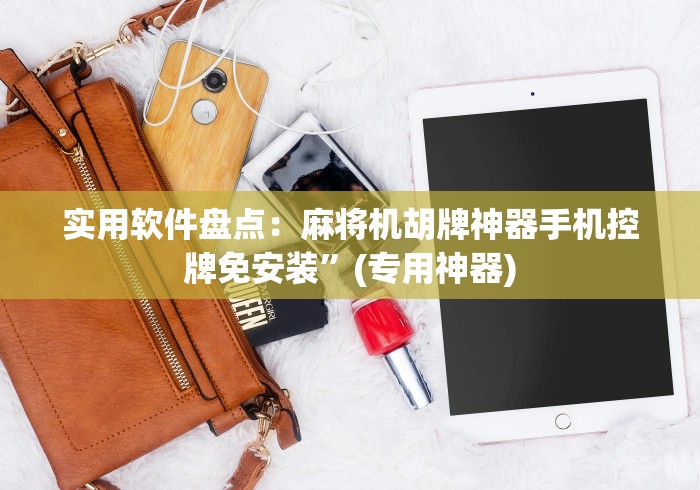 实用软件盘点:麻将机胡牌神器手机控牌免安装”(专用神器) 实用软件盘点:麻将机胡牌神器手机控牌免安装”(专用神器)