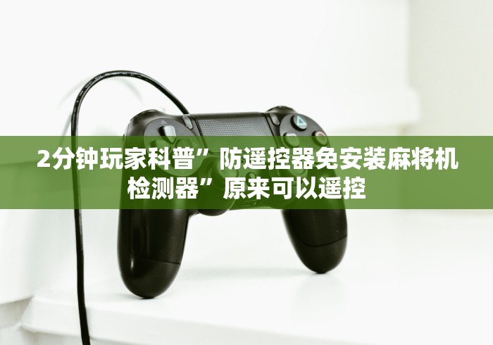 2分钟玩家科普”防遥控器免安装麻将机检测器”原来可以遥控