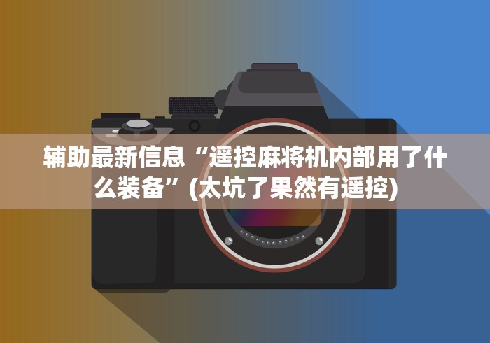 辅助最新信息“遥控麻将机内部用了什么装备”(太坑了果然有遥控)