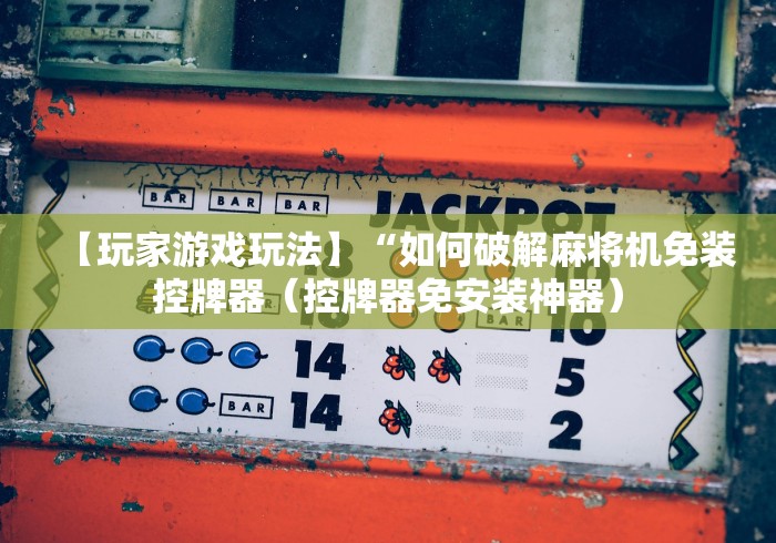 【玩家游戏玩法】“如何破解麻将机免装控牌器（控牌器免安装神器）