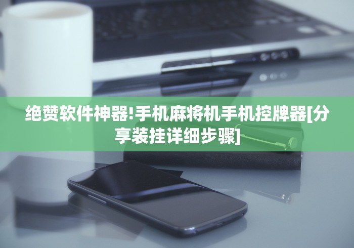 绝赞软件神器!手机麻将机手机控牌器[分享装挂详细步骤]