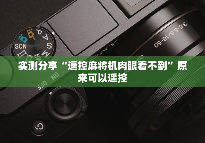实测分享“遥控麻将机肉眼看不到”原来可以遥控 实测分享“遥控麻将机肉眼看不到”原来可以遥控