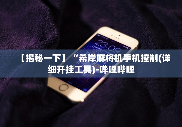 【揭秘一下】“希岸麻将机手机控制(详细开挂工具)-哔哩哔哩