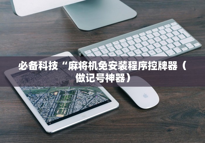 必备科技“麻将机免安装程序控牌器(做记号神器) 必备科技“麻将机免安装程序控牌器(做记号神器)