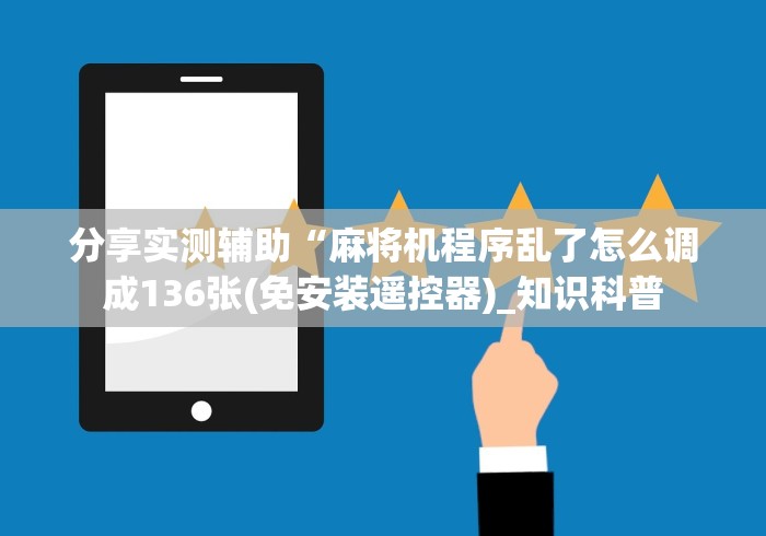 分享实测辅助“麻将机程序乱了怎么调成136张(免安装遥控器)_知识科普 分享实测辅助“麻将机程序乱了怎么调成136张(免安装遥控器)_知识科普