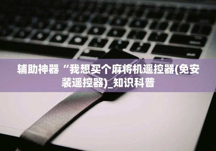 辅助神器“我想买个麻将机遥控器(免安装遥控器)_知识科普 辅助神器“我想买个麻将机遥控器(免安装遥控器)_知识科普