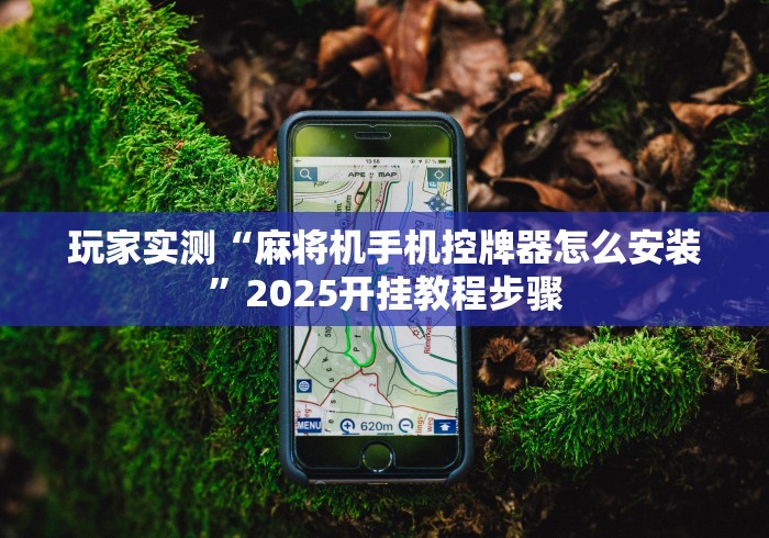 玩家实测“麻将机手机控牌器怎么安装”2025开挂教程步骤 玩家实测“麻将机手机控牌器怎么安装”2025开挂教程步骤