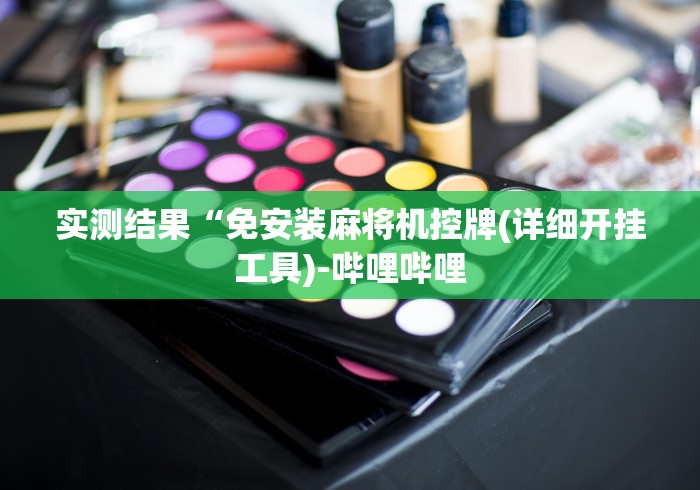 实测结果“免安装麻将机控牌(详细开挂工具)-哔哩哔哩