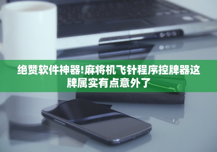 绝赞软件神器!麻将机飞针程序控牌器这牌属实有点意外了