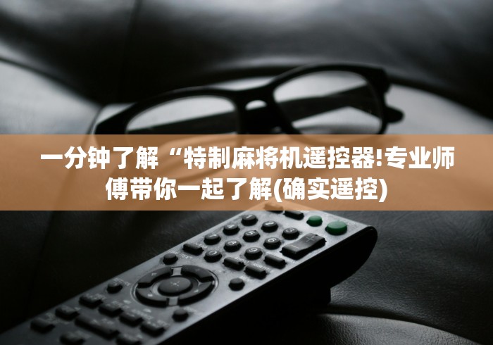 一分钟了解“特制麻将机遥控器!专业师傅带你一起了解(确实遥控)